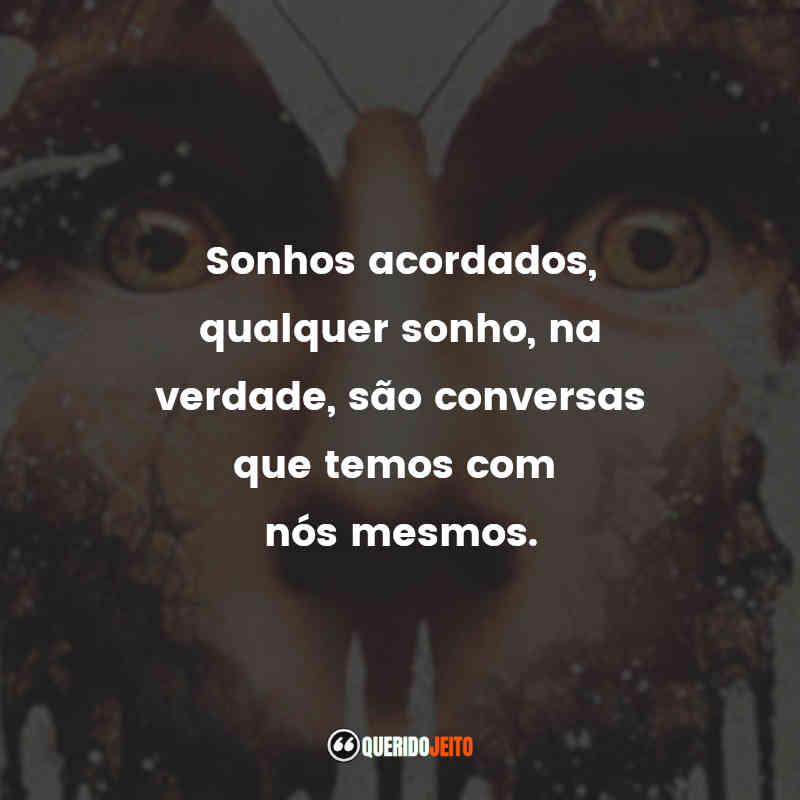 "Sonhos acordados, qualquer sonho, na verdade, são conversas que temos com nós mesmos."