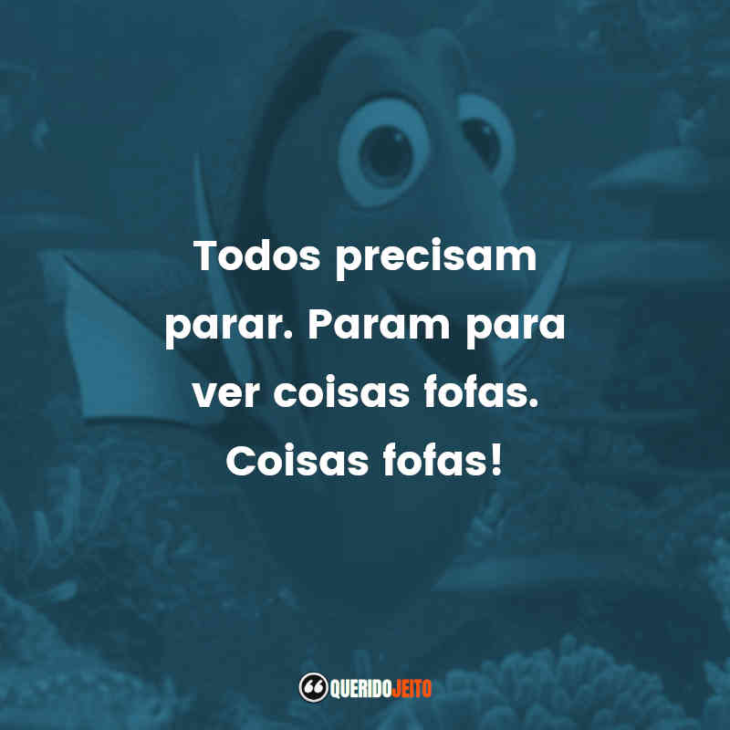 Frases de efeito do filme Procurando Dory: Todos precisam parar. Param para ver coisas fofas. Coisas fofas!