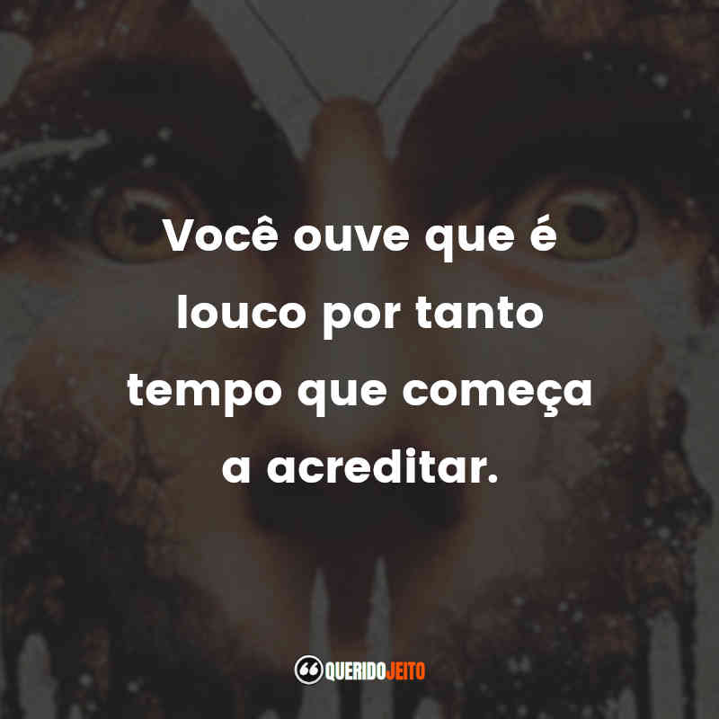 "Você ouve que é louco por tanto tempo que começa a acreditar."