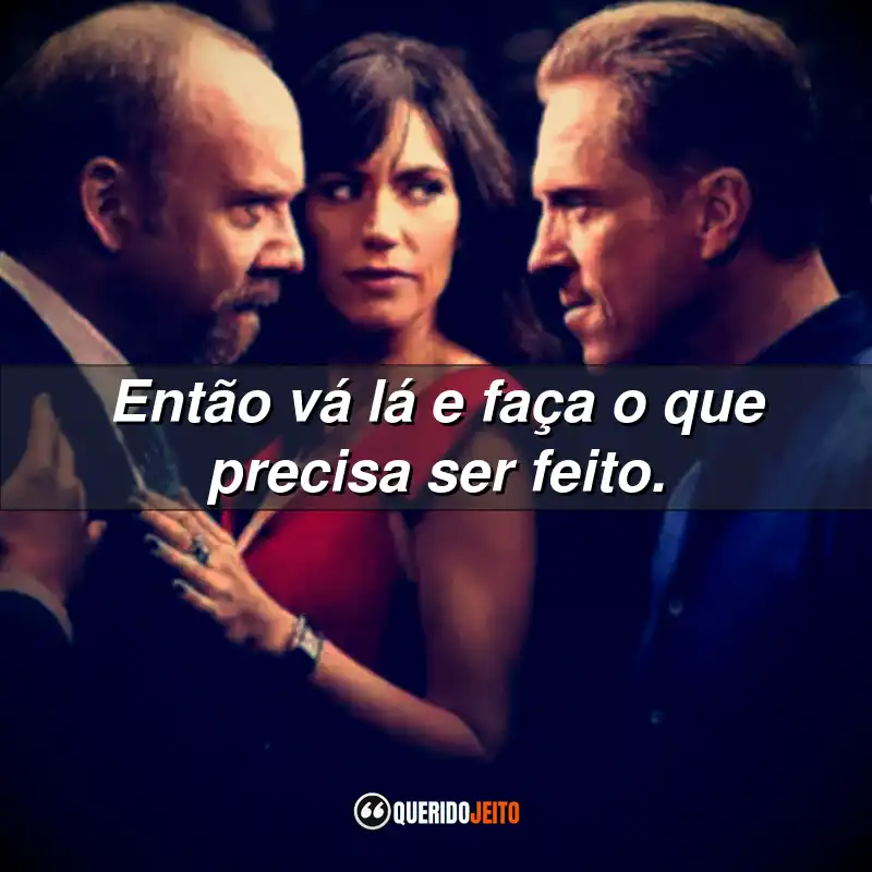 Frases da Série Billions: Então vá lá e faça o que precisa ser feito.