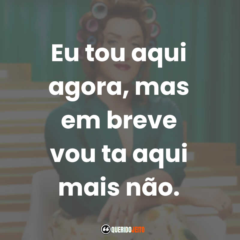 Eu tou aqui agora, mas em breve vou ta aqui mais não. Minha Mãe é Uma Peça 2 (Filme)