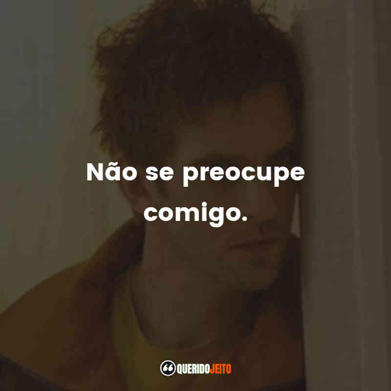"Não se preocupe comigo."