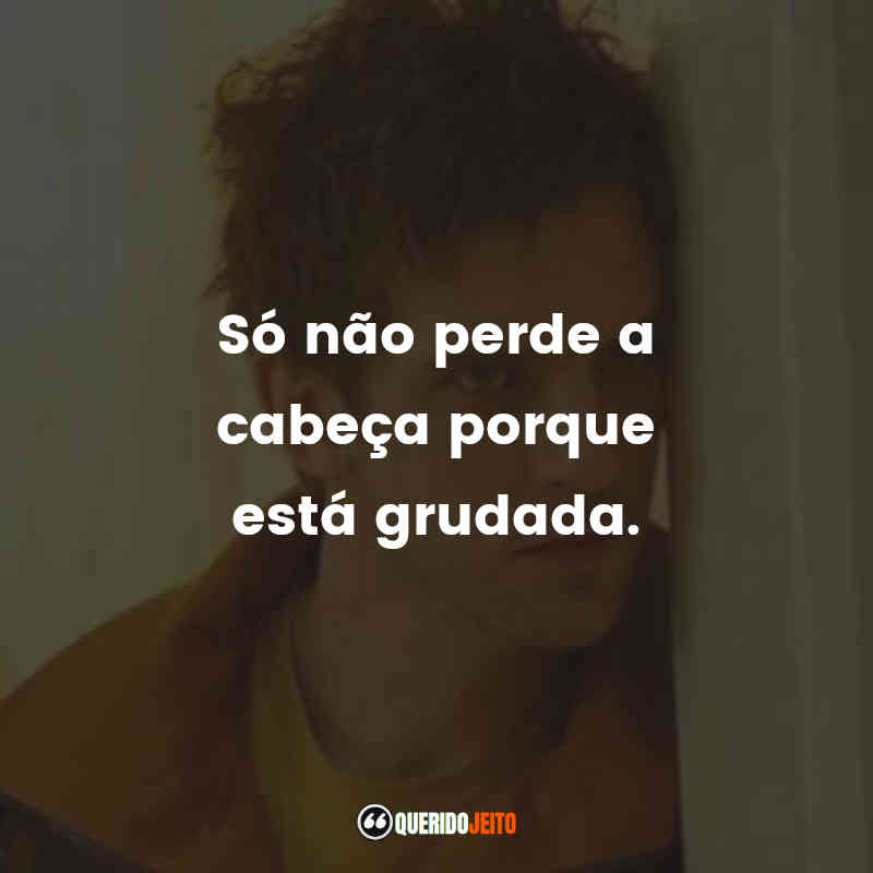 "Só não perde a cabeça porque está grudada."