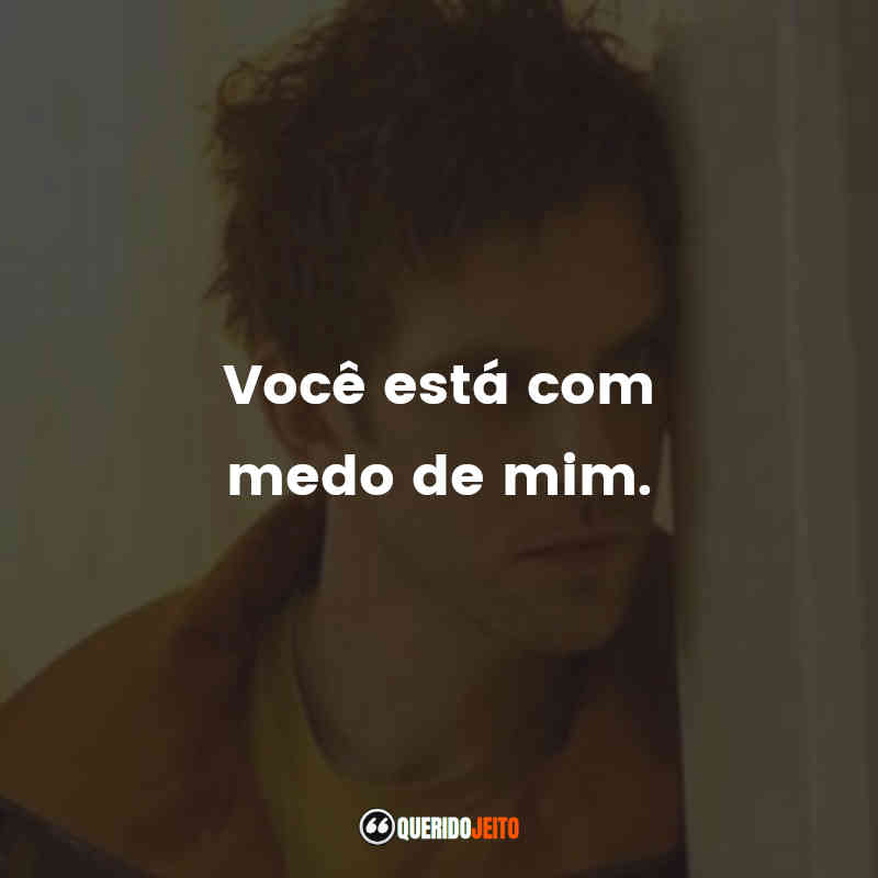 "Você está com medo de mim."