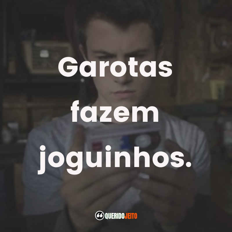 Frases da Série 13 Reasons Why: Garotas fazem joguinhos.