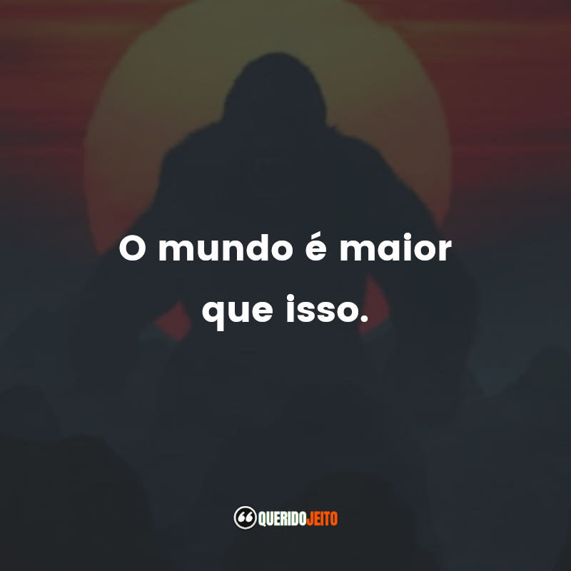 "O mundo é maior que isso."