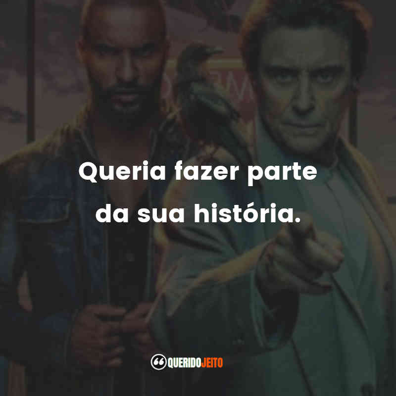 Frases da Série Deuses Americanos: Queria fazer parte da sua história.