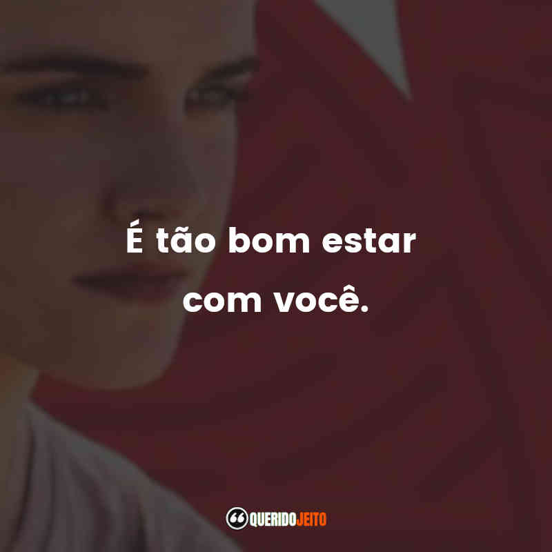 "É tão bom estar com você."