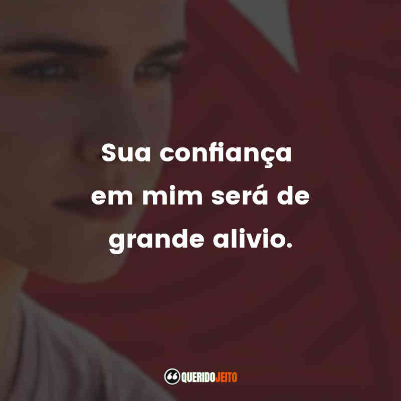 "Sua confiança em mim será de grande alivio."