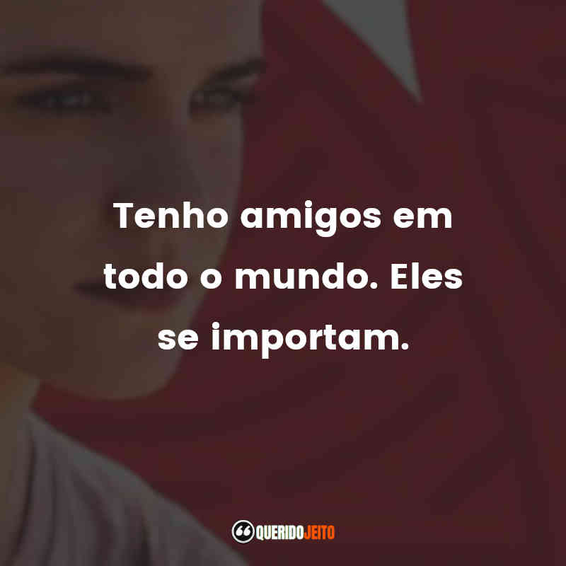 "Tenho amigos em todo o mundo. Eles se importam."