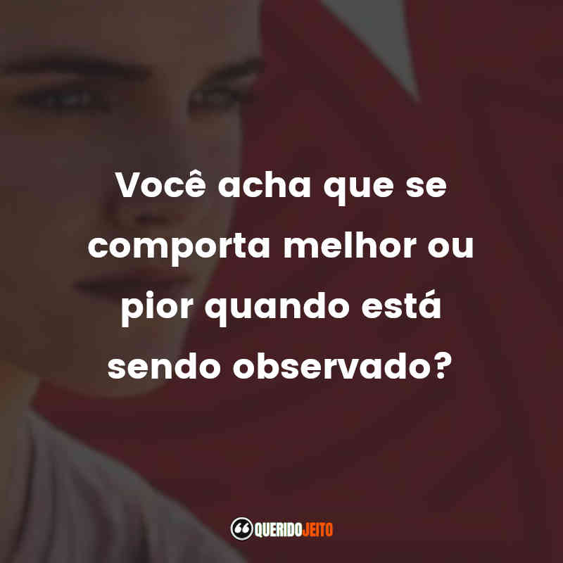 "Você acha que se comporta melhor ou pior quando está sendo observado?"