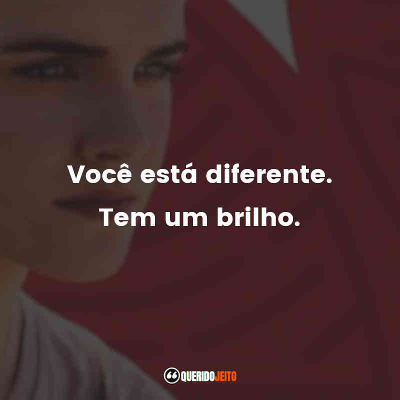 "Você está diferente. Tem um brilho."