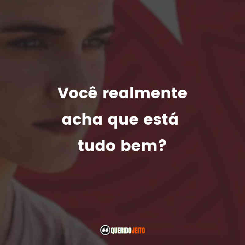 "Você realmente acha que está tudo bem?"