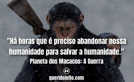 "Há horas que é preciso abandonar nossa humanidade para salvar a humanidade." Frases de Planeta dos Macacos: A Guerra