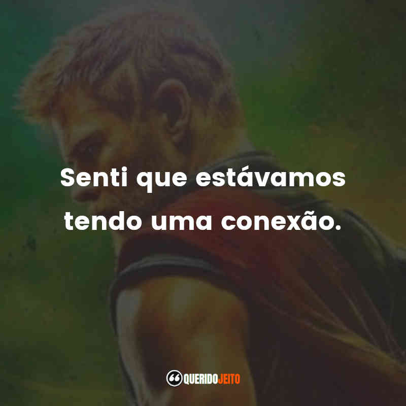 Frases do Filme Thor: Ragnarok: Senti que estávamos tendo uma conexão.