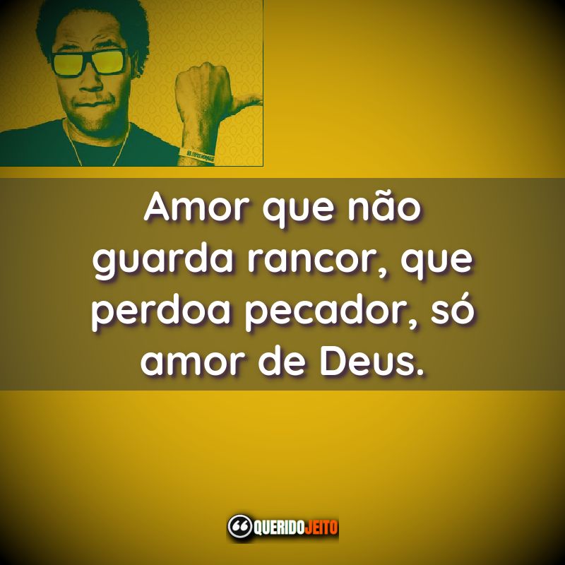 "Amor que não guarda rancor, que perdoa pecador, só amor de Deus."