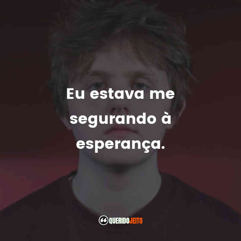 Eu estava me segurando à esperança.