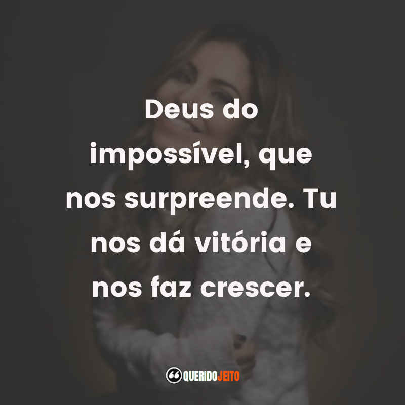 Frases de Gabriela Rocha: Deus do impossível, que nos surpreende. Tu nos dá vitória e nos faz crescer.