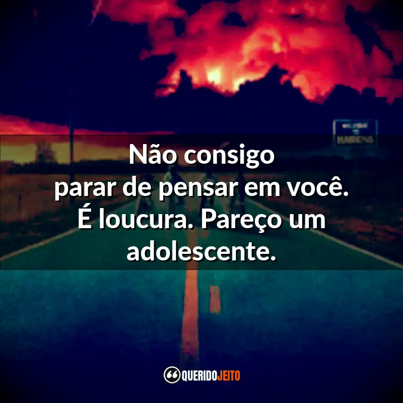 Não consigo parar de pensar em você. É loucura. Pareço um adolescente.