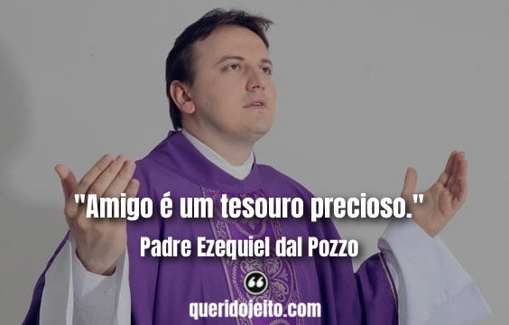 "Amigo é um tesouro precioso." Padre Ezequiel dal Pozzo Frases