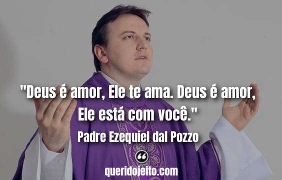 "Deus é amor, Ele te ama. Deus é amor, Ele está com você." Frases de Padre Ezequiel dal Pozzo