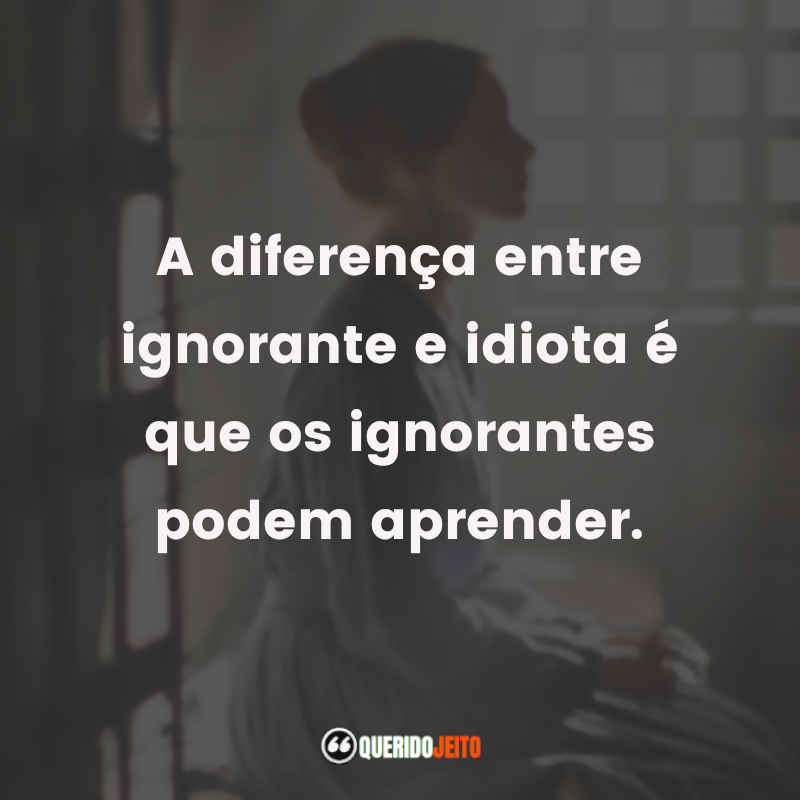 "A diferença entre ignorante e idiota é que os ignorantes podem aprender." Frases Alias Grace