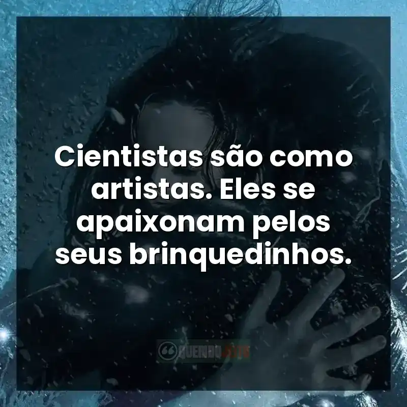 Frases do filme A Forma da Água: Cientistas são como artistas. Eles se apaixonam pelos seus brinquedinhos.