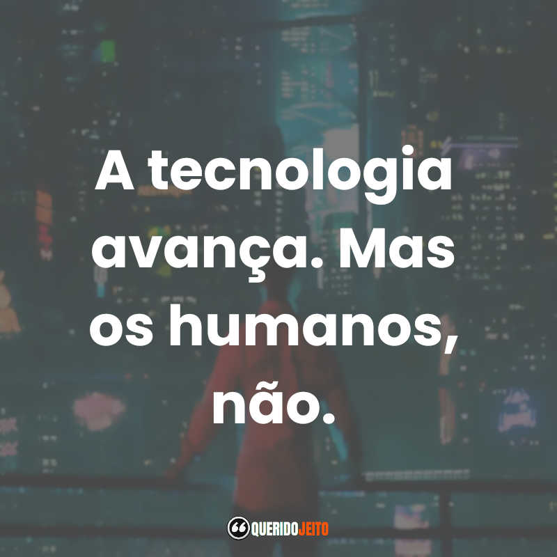 Frases da Série Altered Carbon: A tecnologia avança. Mas os humanos, não.