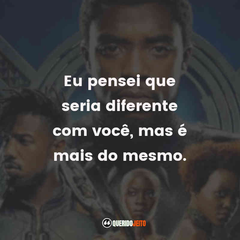 Frases do Filme Pantera Negra: Eu pensei que seria diferente com você, mas é mais do mesmo.