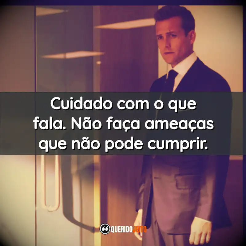 Frases da Série Suits: Cuidado com o que fala. Não faça ameaças que não pode cumprir.