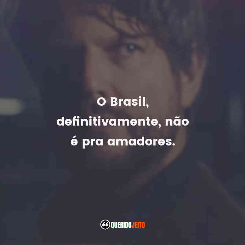 "O Brasil, definitivamente, não é pra amadores."