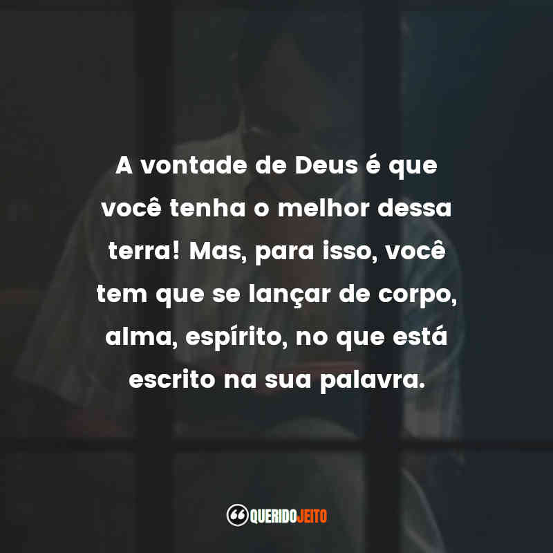 "A vontade de Deus é que você tenha o melhor dessa terra! Mas, para isso, você tem que se lançar de corpo, alma, espírito, no que está escrito na sua palavra."