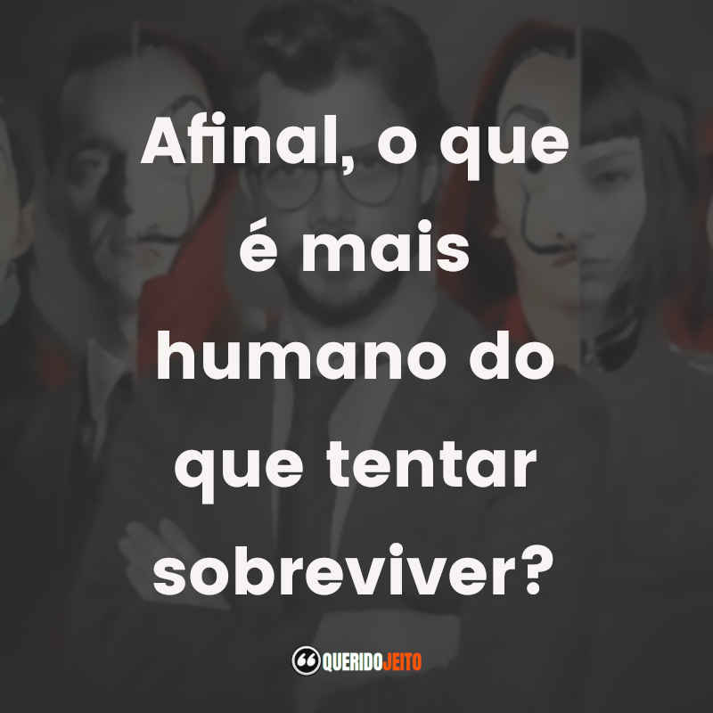 Afinal, o que é mais humano do que tentar sobreviver?