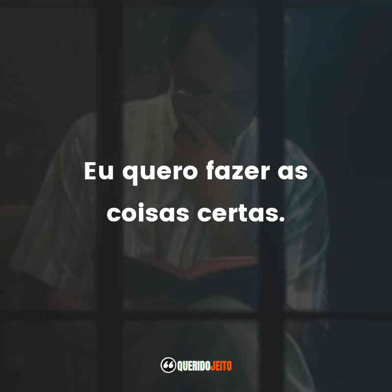 "Eu quero fazer as coisas certas."