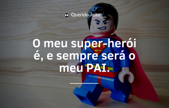 "O meu super-herói é, e sempre será o meu pai."