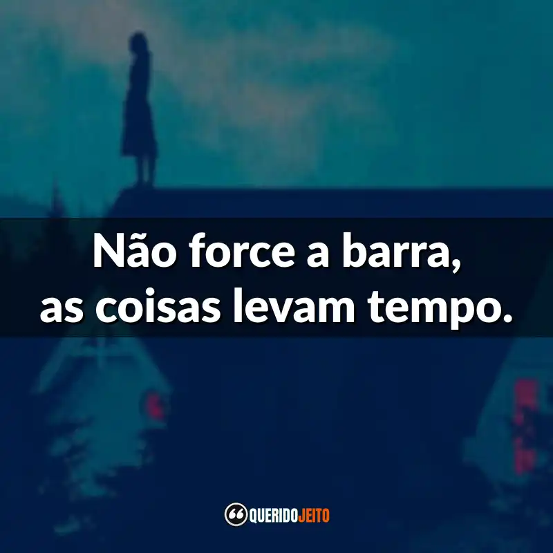 "Não force a barra, as coisas levam tempo."