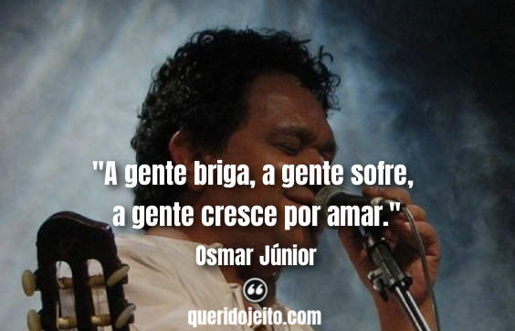 "A gente briga, a gente sofre, a gente cresce por amar." 