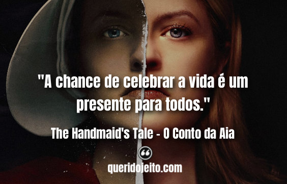 "A chance de celebrar a vida é um presente para todos." Frases 2a Temporada de The Handmaid's Tale, Frases Offred, 