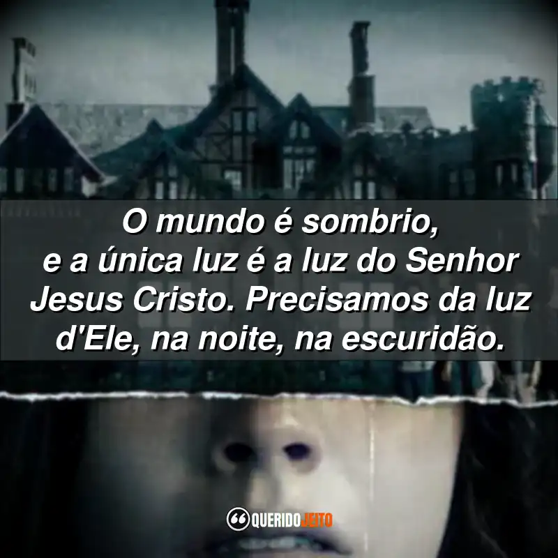 "O mundo é sombrio, e a única luz é a luz do Senhor Jesus Cristo. Precisamos da luz d'Ele, na noite, na escuridão."