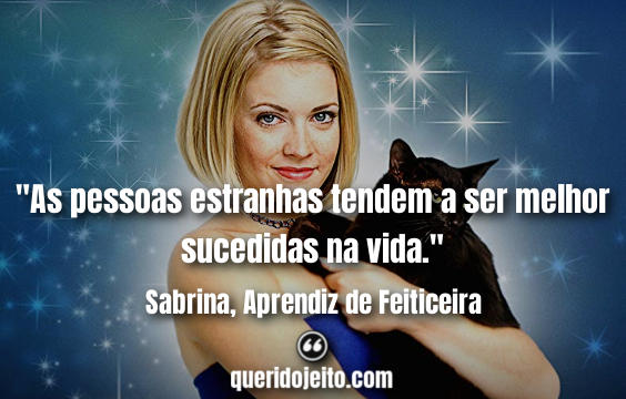 "As pessoas estranhas tendem a ser melhor sucedidas na vida." Frases de Sabrina Aprendiz de Feiticeira