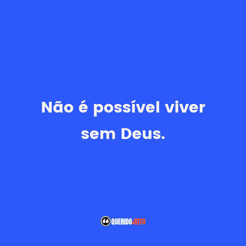 Não é possível viver sem Deus.