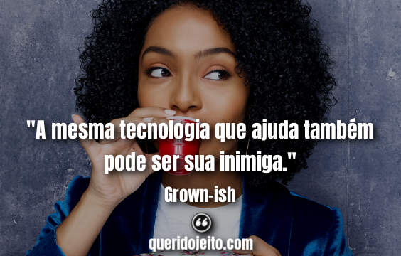 "A mesma tecnologia que ajuda também pode ser sua inimiga." Grown-ish Frases, Frases Zoey Johnson. 