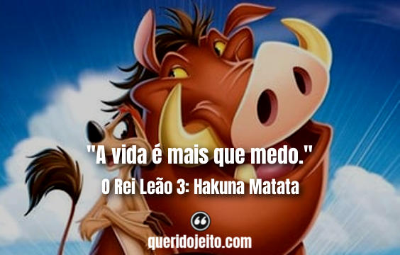 "A vida é mais que medo." O Rei Leão 3: Hakuna Matata Frases, Frases Timão, Frases Pumba. 
