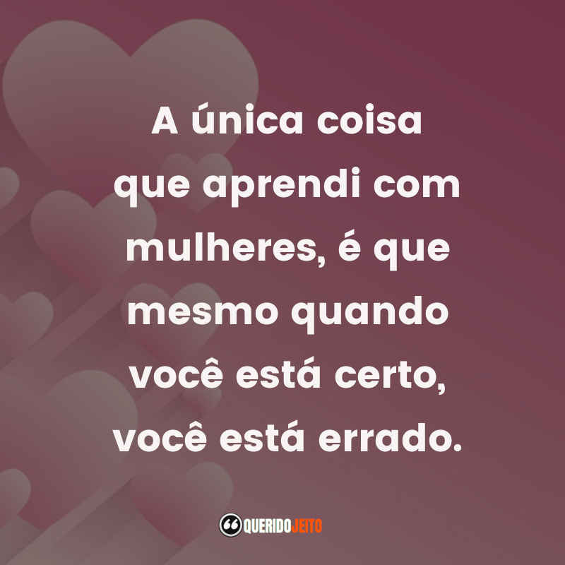 A mulher é uma substância tal, que, por mais que a estudes, sempre encontrarás nela alguma coisa totalmente nova.