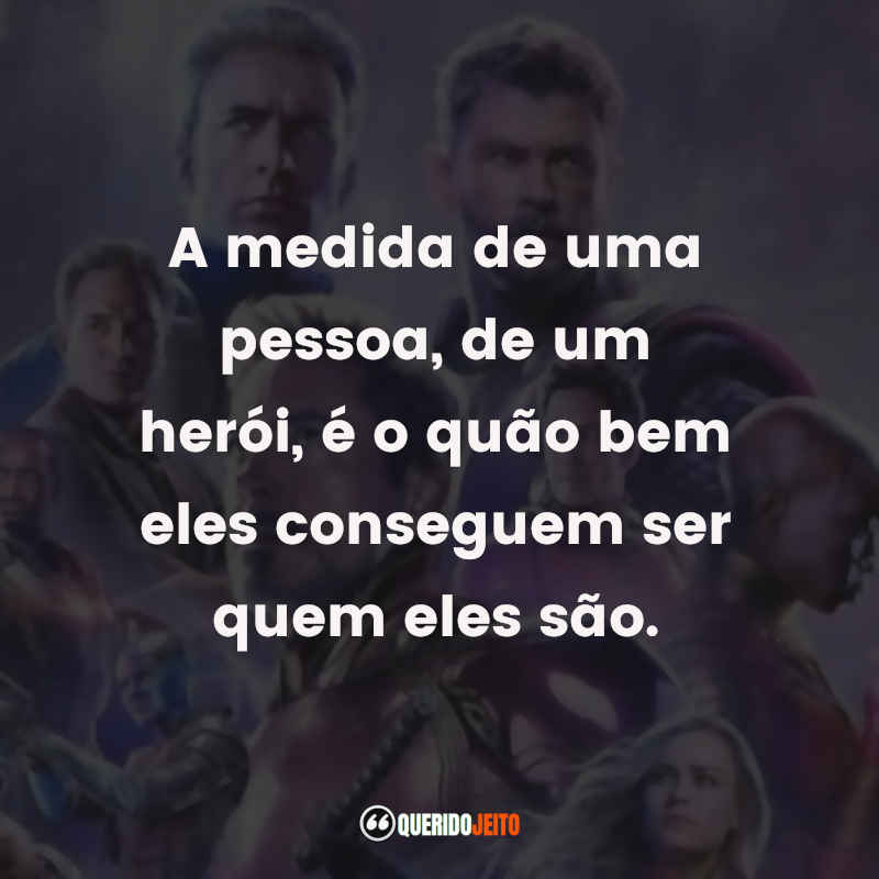 "A medida de uma pessoa, de um herói, é o quão bem eles conseguem ser quem eles são." Frases do Filme Vingadores: Ultimato