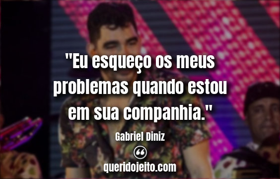 "Eu esqueço os meus problemas quando estou em sua companhia." Gabriel Diniz Frases