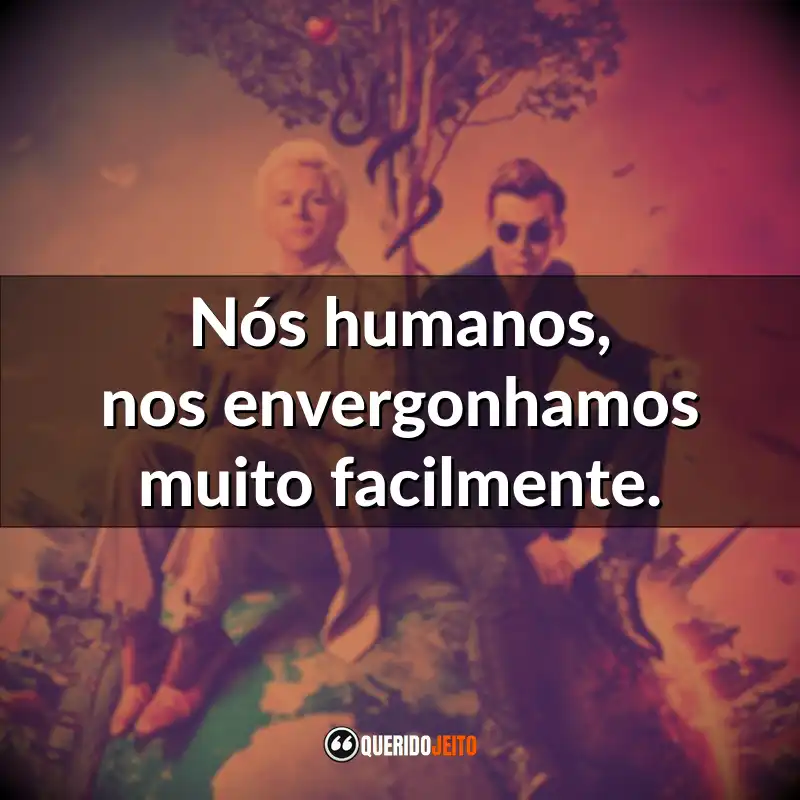 Frases Série Good Omens: Nós humanos, nos envergonhamos muito facilmente.