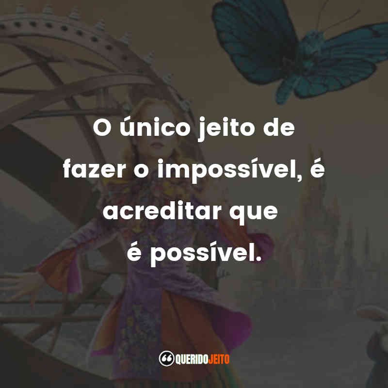 Frases do Filme Alice Através do Espelho: O único jeito de fazer o impossível, é acreditar que é possível.