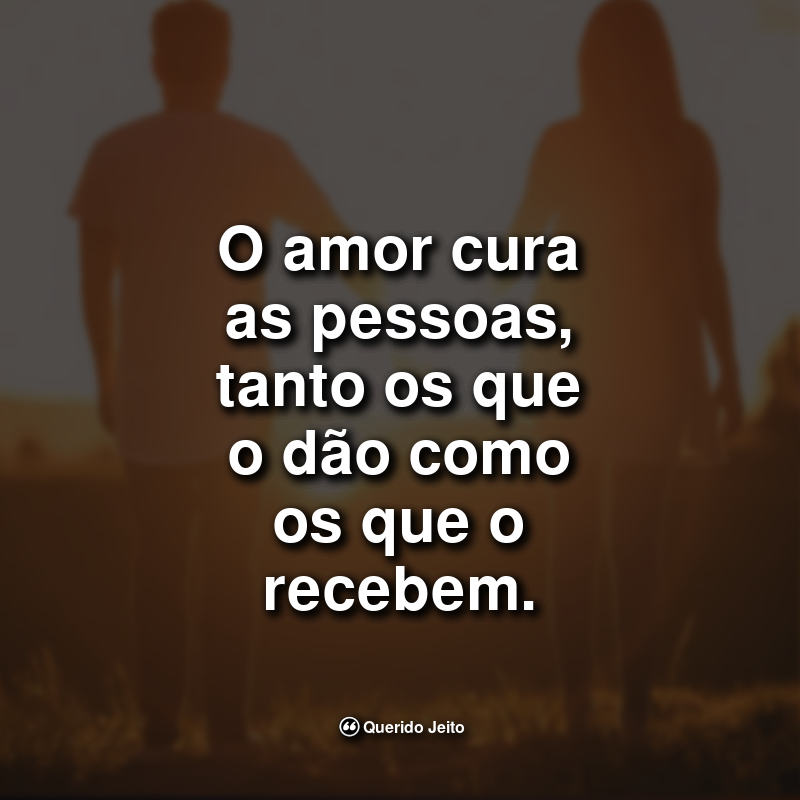 Frases Inteligentes: O amor cura as pessoas tanto.