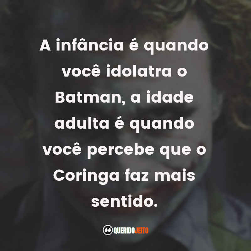 Frases do Coringa: A infância é quando você idolatra o Batman, a idade adulta é quando você percebe que o Coringa faz mais sentido.